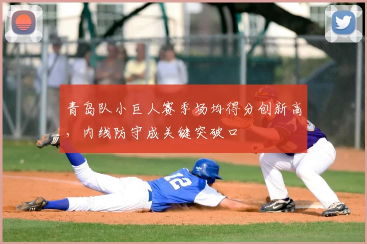 青岛队小巨人赛季场均得分创新高，内线防守成关键突破口