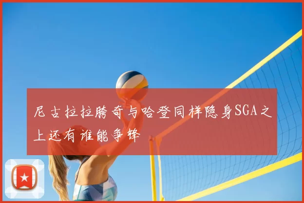 尼古拉拉胯奇与哈登同样隐身SGA之上还有谁能争锋