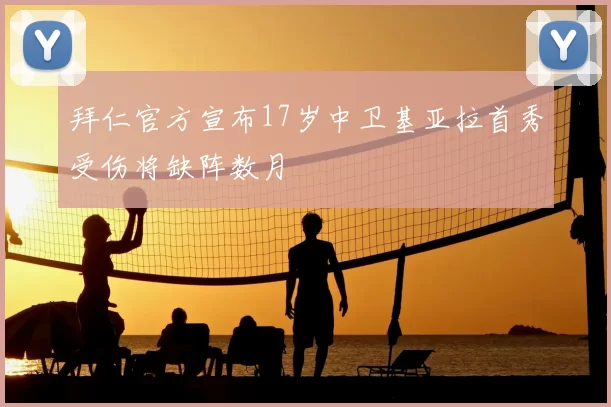 拜仁官方宣布17岁中卫基亚拉首秀受伤将缺阵数月