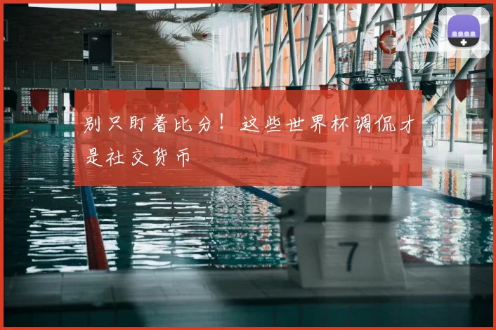 别只盯着比分!这些世界杯调侃才是社交货币