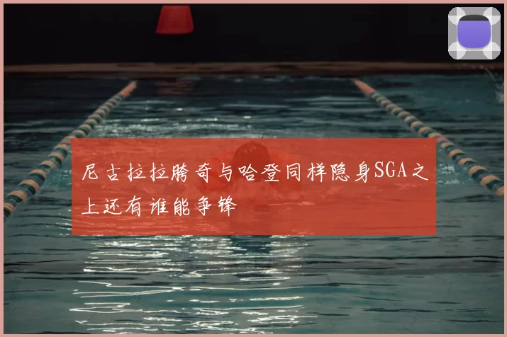尼古拉拉胯奇与哈登同样隐身SGA之上还有谁能争锋