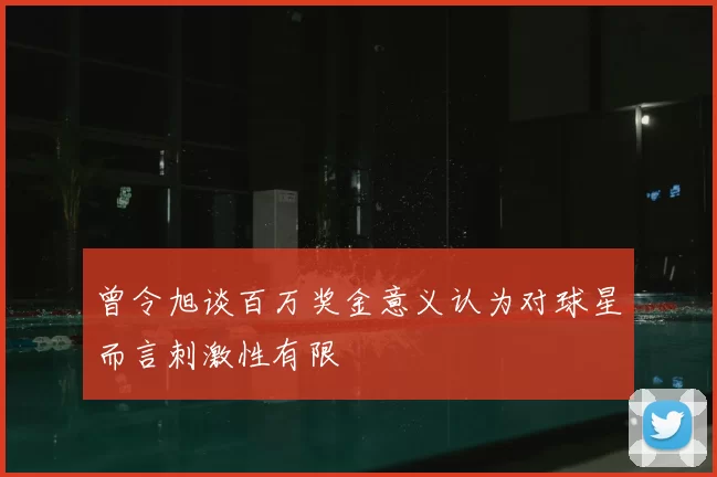 曾令旭谈百万奖金意义认为对球星而言刺激性有限