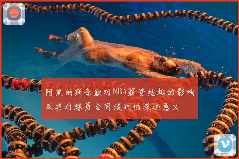 阿里纳斯条款对NBA薪资结构的影响及其对球员合同谈判的深远意义