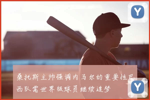 桑托斯主帅强调内马尔的重要性巴西队需世界级球员继续追梦