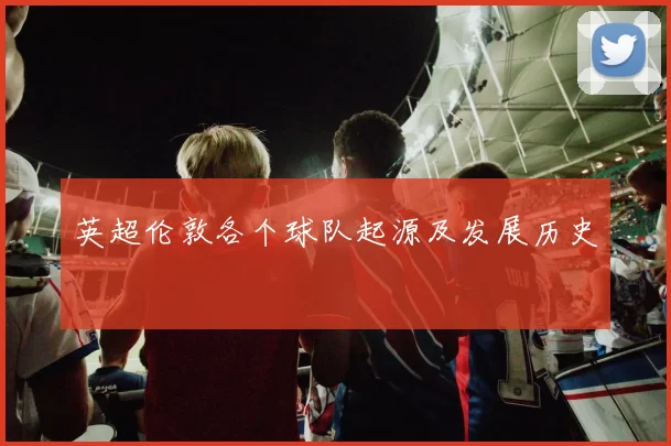英超伦敦各个球队起源及发展历史