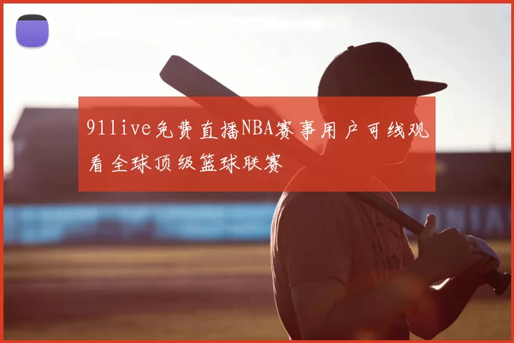 91live免费直播NBA赛事用户可线观看全球顶级篮球联赛