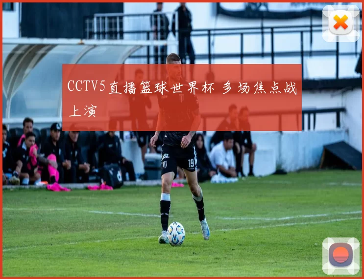 CCTV5直播篮球世界杯 多场焦点战上演