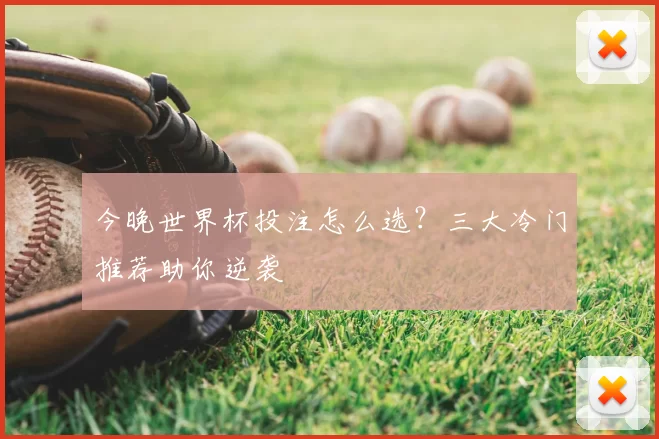 今晚世界杯投注怎么选?三大冷门推荐助你逆袭