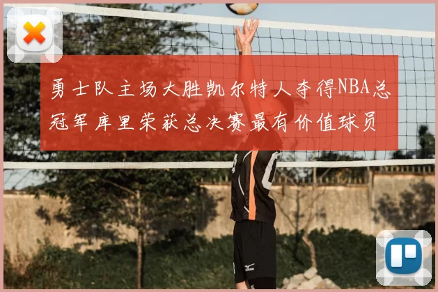 勇士队主场大胜凯尔特人夺得NBA总冠军库里荣获总决赛最有价值球员