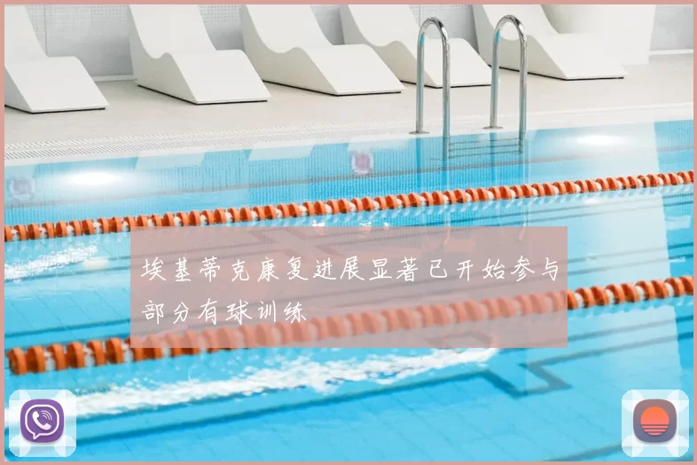 埃基蒂克康复进展显著已开始参与部分有球训练
