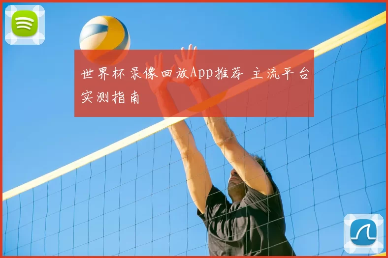 世界杯录像回放App推荐 主流平台实测指南