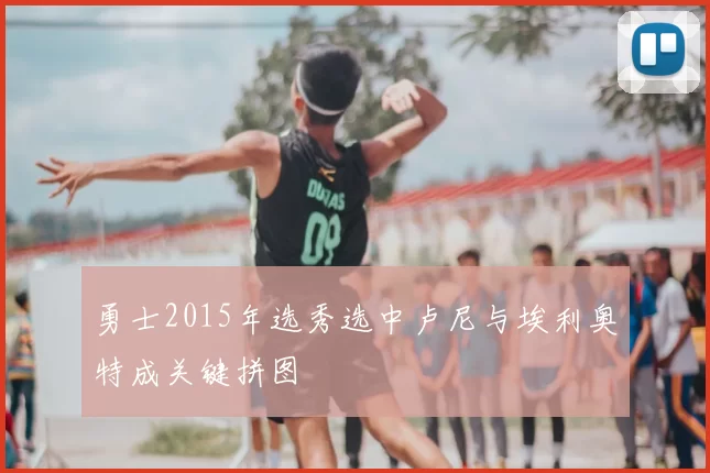 勇士2015年选秀选中卢尼与埃利奥特成关键拼图