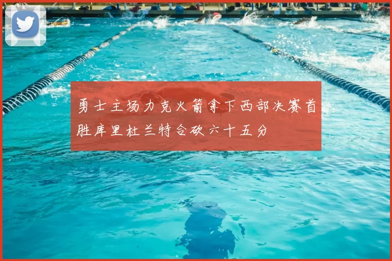 勇士主场力克火箭拿下西部决赛首胜库里杜兰特合砍六十五分
