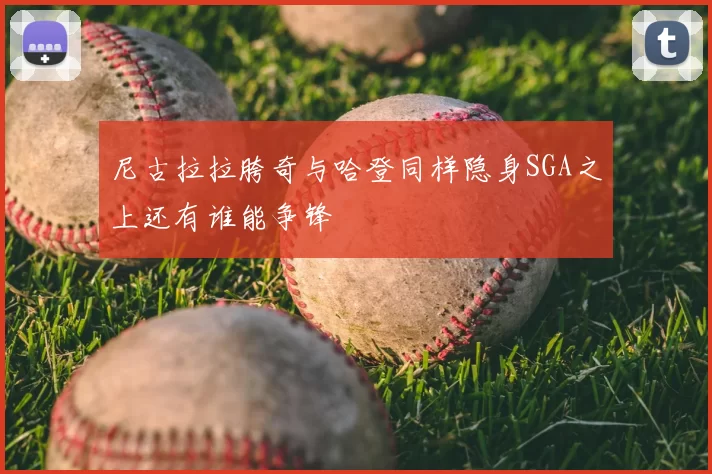 尼古拉拉胯奇与哈登同样隐身SGA之上还有谁能争锋