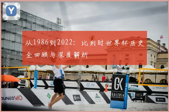 从1986到2022：比利时世界杯历史全回顾与深度解析