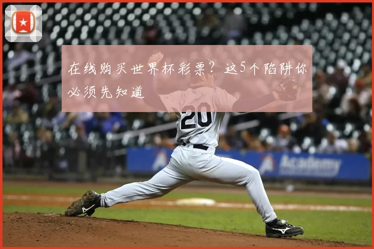 在线购买世界杯彩票？这5个陷阱你必须先知道