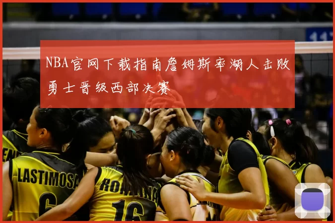 NBA官网下载指南詹姆斯率湖人击败勇士晋级西部决赛