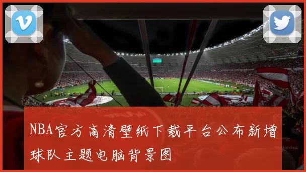 NBA官方高清壁纸下载平台公布新增球队主题电脑背景图
