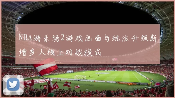 NBA游乐场2游戏画面与玩法升级新增多人线上对战模式