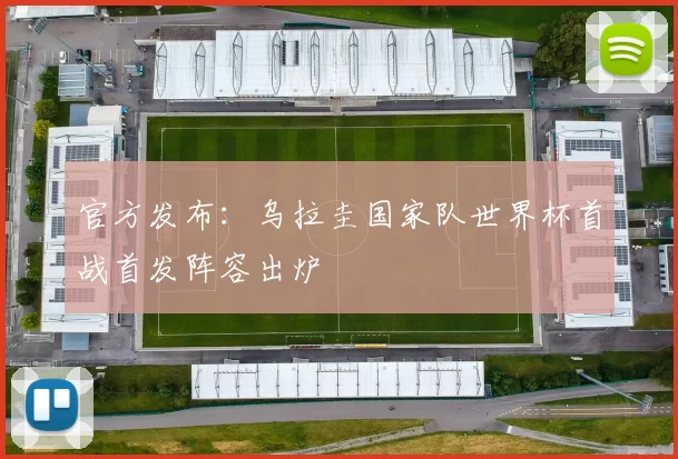 官方发布：乌拉圭国家队世界杯首战首发阵容出炉