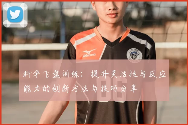 科学飞盘训练：提升灵活性与反应能力的创新方法与技巧分享