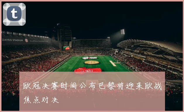欧冠决赛时间公布巴黎将迎来欧战焦点对决