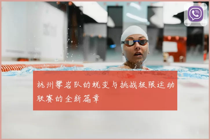杭州攀岩队的蜕变与挑战极限运动联赛的全新篇章