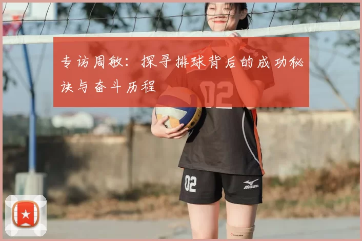 专访周敏：探寻排球背后的成功秘诀与奋斗历程