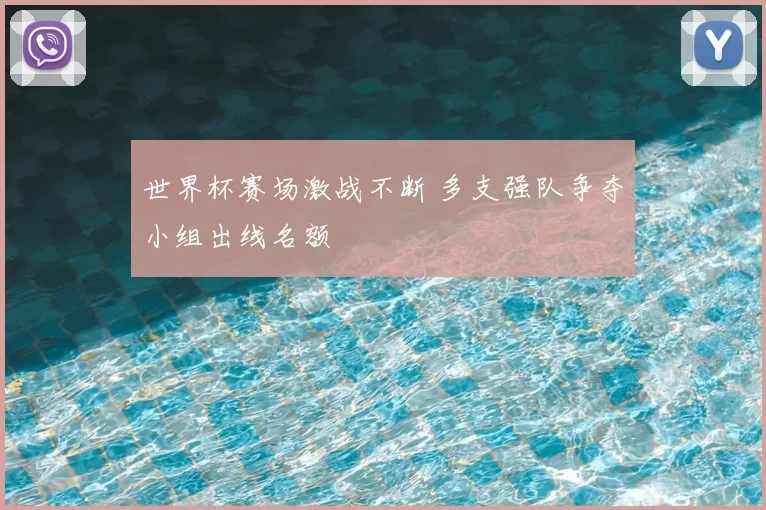 世界杯赛场激战不断 多支强队争夺小组出线名额