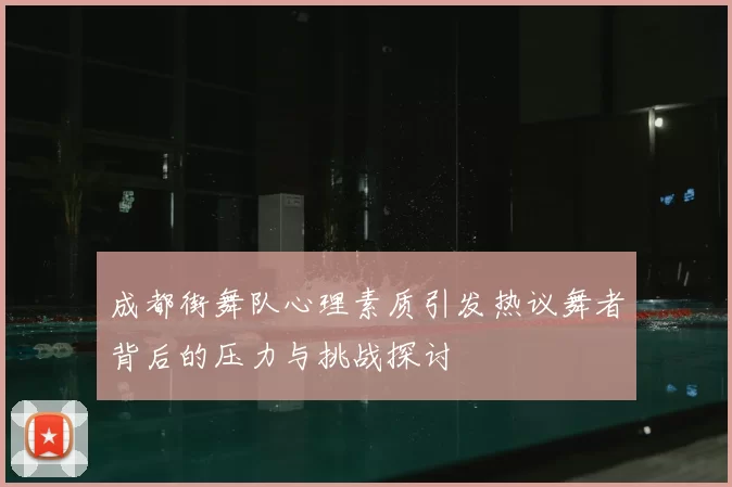 成都街舞队心理素质引发热议舞者背后的压力与挑战探讨