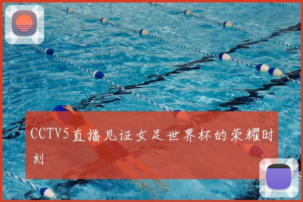 CCTV5直播见证女足世界杯的荣耀时刻