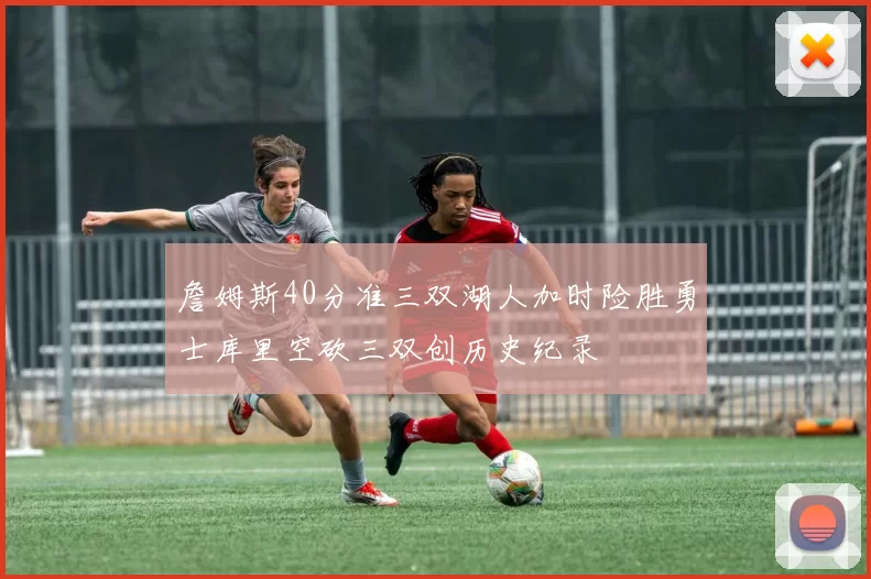 詹姆斯40分准三双湖人加时险胜勇士库里空砍三双创历史纪录