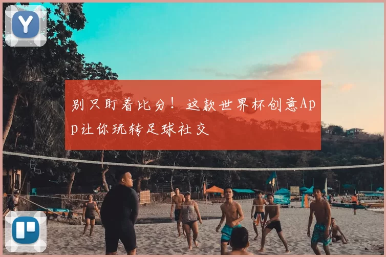别只盯着比分!这款世界杯创意App让你玩转足球社交