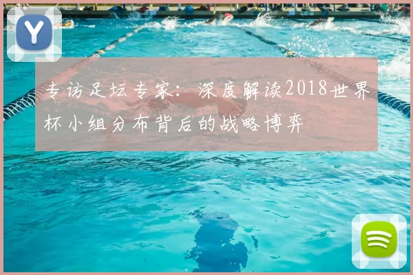 专访足坛专家：深度解读2018世界杯小组分布背后的战略博弈
