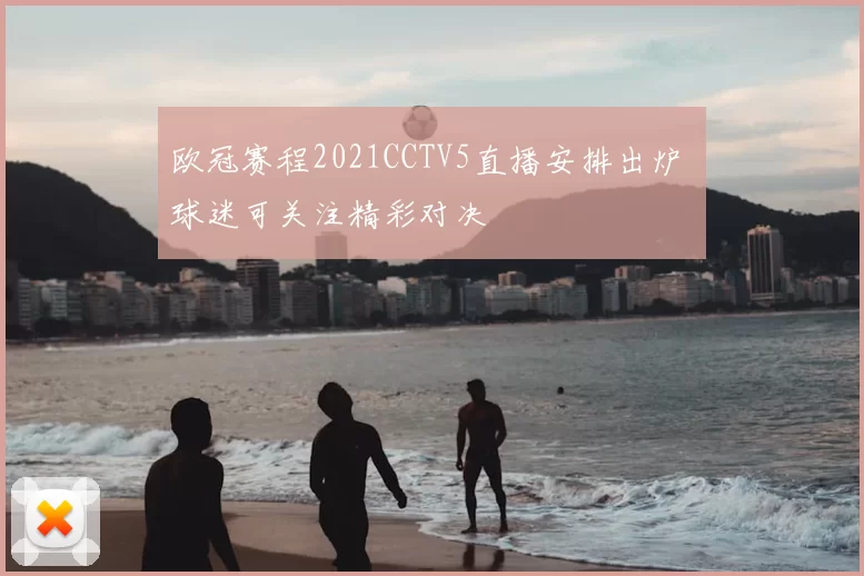 欧冠赛程2021CCTV5直播安排出炉 球迷可关注精彩对决