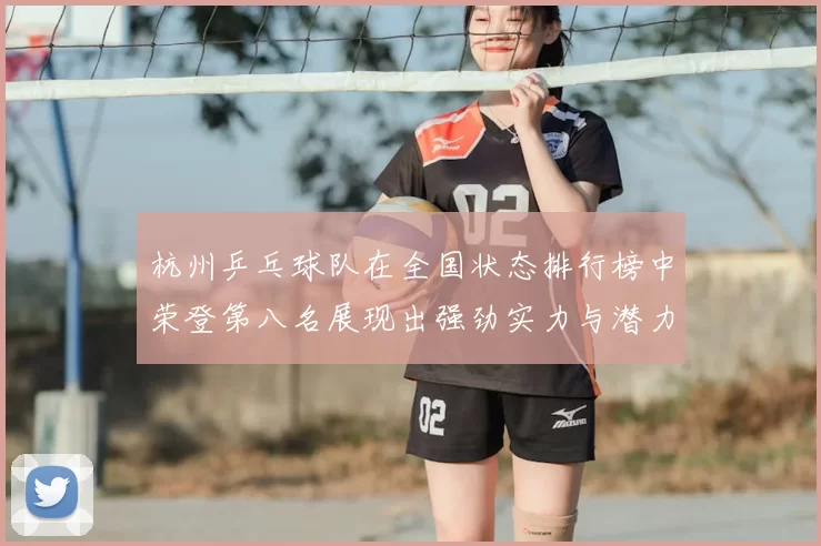 杭州乒乓球队在全国状态排行榜中荣登第八名展现出强劲实力与潜力